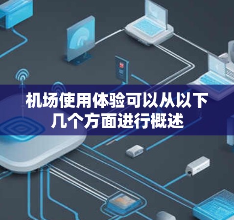 机场使用体验可以从以下几个方面进行概述 机场使用体验可以从以下几个方面进行概述