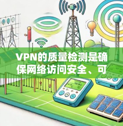 VPN的质量检测是确保网络访问安全、可靠的关键步骤。质量检测通常涉及对VPN服务进行审查，以确保其符合安全标准、设备兼容性和隐私保护等要求。以下是质量检测的一些主要方面