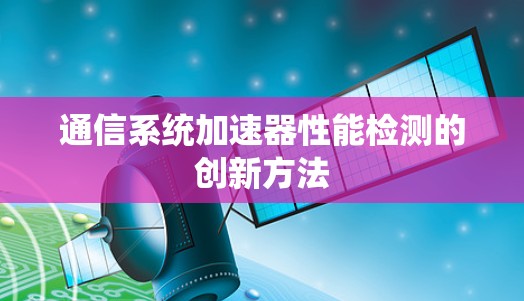 通信系统加速器性能检测的创新方法 通信系统加速器性能检测的创新方法