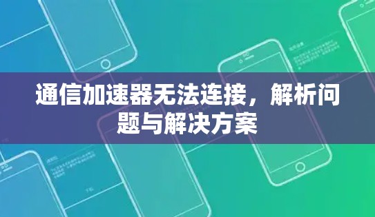 通信加速器无法连接,解析问题与解决方案 通信加速器无法连接,解析问题与解决方案