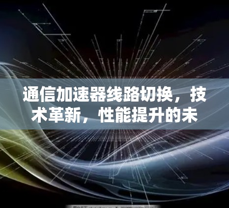 通信加速器线路切换，技术革新，性能提升的未来挑战