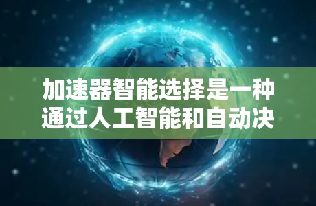 加速器智能选择是一种通过人工智能和自动决策来提升计算机性能的技术,主要涉及GPU加速和智能算法的应用。以下是关于该概念的详细解释 加速器智能选择是一种通过人工智能和自动决策来提升计算机性能的技术,主要涉及GPU加速和智能算法的应用。以下是关于该概念的详细解释