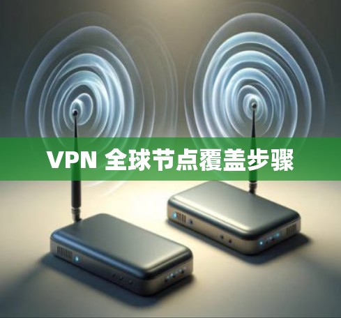 VPN 全球节点覆盖步骤 VPN 全球节点覆盖步骤