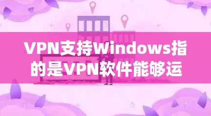 VPN支持Windows指的是VPN软件能够运行并访问VPN服务,且用户可以在Windows操作系统上使用该 VPN 软件。以下是对 VPN 支持 Windows 的详细说明 VPN支持Windows指的是VPN软件能够运行并访问VPN服务,且用户可以在Windows操作系统上使用该 VPN 软件。以下是对 VPN 支持 Windows 的详细说明
