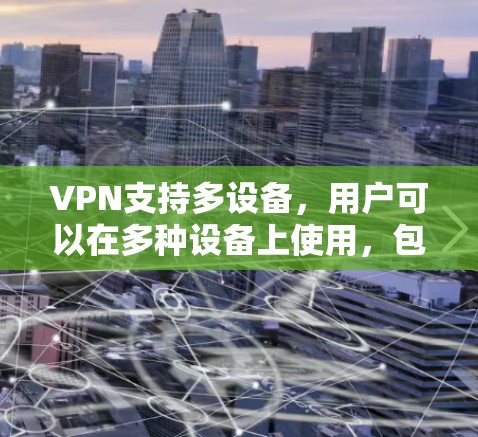 VPN支持多设备，用户可以在多种设备上使用，包括手机、平板、笔记本电脑、智能手表等。以下是具体支持的设备类型及其使用方法