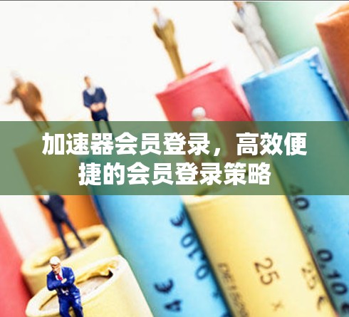 加速器会员登录，高效便捷的会员登录策略