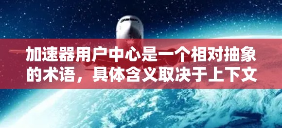 加速器用户中心是一个相对抽象的术语,具体含义取决于上下文。以下是对该术语的不同解释 加速器用户中心是一个相对抽象的术语,具体含义取决于上下文。以下是对该术语的不同解释