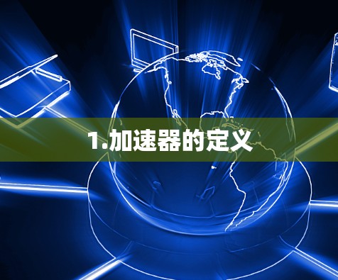 1.加速器的定义 1.加速器的定义