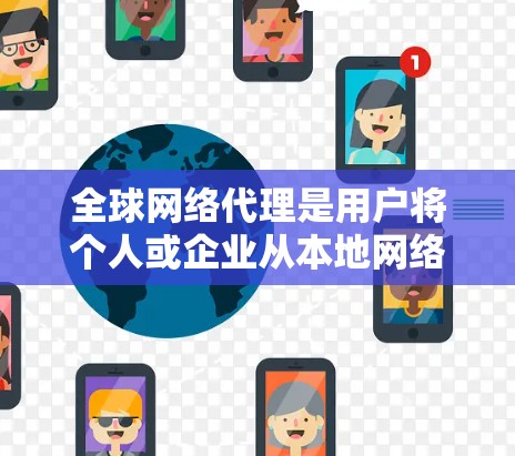 全球网络代理是用户将个人或企业从本地网络转移到其他国家或地区的网络设备。以下是对全球网络代理的详细分析