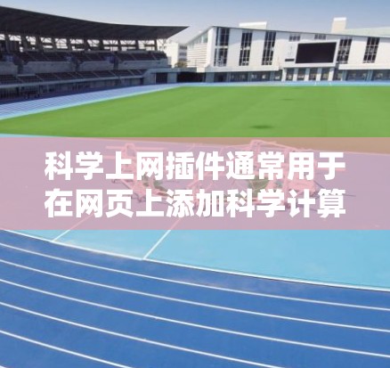 科学上网插件通常用于在网页上添加科学计算、绘图、公式编辑等功能的工具。以下是一些常见的科学上网插件及其用途