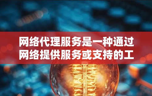 网络代理服务是一种通过网络提供服务或支持的工具,涵盖了多种类型,每个类型都有其独特的功能和应用场景。以下是网络代理服务的主要类型及其特点 网络代理服务是一种通过网络提供服务或支持的工具,涵盖了多种类型,每个类型都有其独特的功能和应用场景。以下是网络代理服务的主要类型及其特点