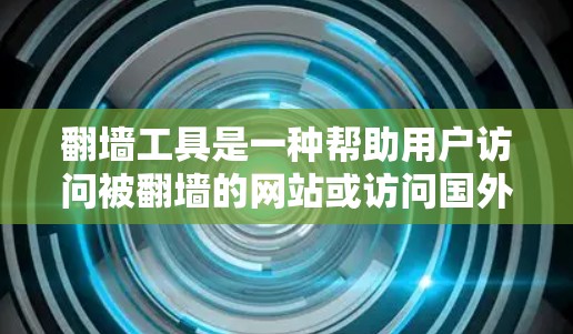 翻墙工具是一种帮助用户访问被翻墙的网站或访问国外网站的工具，具体有哪些翻墙工具以及它们的用途、来源、优点、缺点和使用限制，可以参考以下内容
