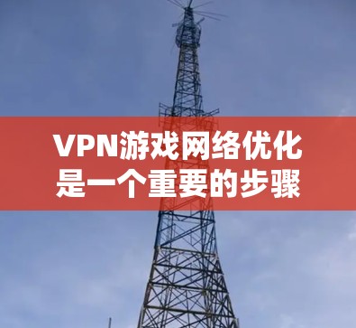 VPN游戏网络优化是一个重要的步骤,可以帮助你获得更流畅的体验。以下是一些详细的步骤,帮助你优化VPN网络 VPN游戏网络优化是一个重要的步骤,可以帮助你获得更流畅的体验。以下是一些详细的步骤,帮助你优化VPN网络