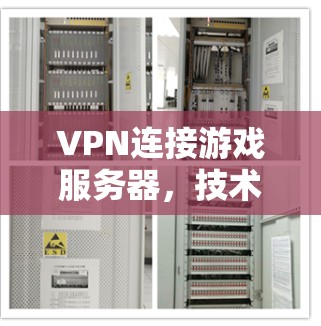 VPN连接游戏服务器,技术与体验的双重保障 VPN连接游戏服务器,技术与体验的双重保障