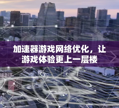加速器游戏网络优化,让游戏体验更上一层楼 加速器游戏网络优化,让游戏体验更上一层楼