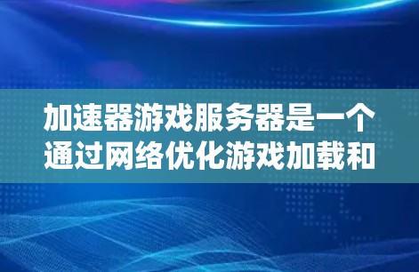 加速器游戏服务器是一个通过网络优化游戏加载和加速功能的系统,旨在提升游戏性能和用户体验。以下是对加速器游戏服务器的详细分析和总结 加速器游戏服务器是一个通过网络优化游戏加载和加速功能的系统,旨在提升游戏性能和用户体验。以下是对加速器游戏服务器的详细分析和总结