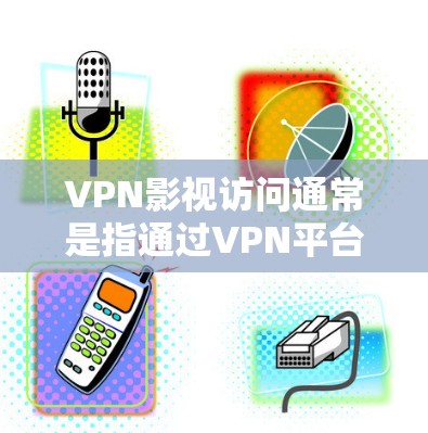 VPN影视访问通常是指通过VPN平台访问或下载影视作品、电影、电视剧等内容。这种访问方式可能涉及隐私保护、版权保护等多个方面。以下是一些与VPN影视访问相关的内容和法律问题