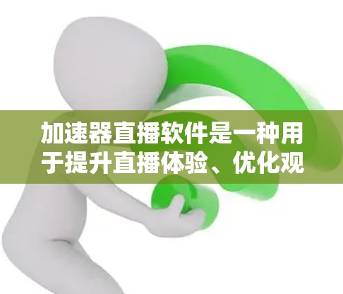 加速器直播软件是一种用于提升直播体验、优化观看体验的工具。以下是几种常见的加速器直播软件及其功能