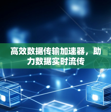 高效数据传输加速器，助力数据实时流传