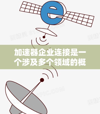 加速器企业连接是一个涉及多个领域的概念,主要关注加速器技术在企业之间的无缝连接和协作。以下是对这一问题的分步解释 加速器企业连接是一个涉及多个领域的概念,主要关注加速器技术在企业之间的无缝连接和协作。以下是对这一问题的分步解释