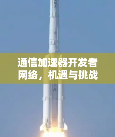 通信加速器开发者网络,机遇与挑战 通信加速器开发者网络,机遇与挑战