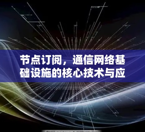 节点订阅,通信网络基础设施的核心技术与应用解析 节点订阅,通信网络基础设施的核心技术与应用解析