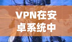 VPN在安卓系统中通常基于最新的安卓框架和更新,因此大多数VPN软件都支持最新的安卓更新。以下是关于VPN在安卓系统中的常见问题和解决方案 VPN在安卓系统中通常基于最新的安卓框架和更新,因此大多数VPN软件都支持最新的安卓更新。以下是关于VPN在安卓系统中的常见问题和解决方案