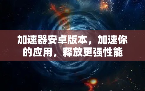 加速器安卓版本,加速你的应用,释放更强性能 加速器安卓版本,加速你的应用,释放更强性能