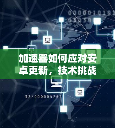 加速器如何应对安卓更新,技术挑战与解决方案 加速器如何应对安卓更新,技术挑战与解决方案