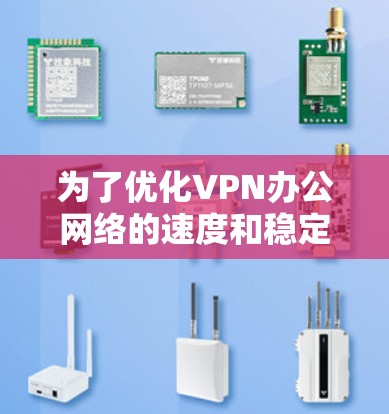 为了优化VPN办公网络的速度和稳定性,可以按照以下步骤进行操作 为了优化VPN办公网络的速度和稳定性,可以按照以下步骤进行操作