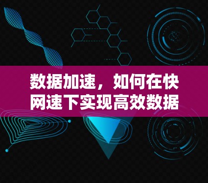 数据加速,如何在快网速下实现高效数据访问 数据加速,如何在快网速下实现高效数据访问