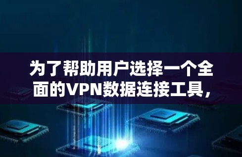 为了帮助用户选择一个全面的VPN数据连接工具,以下是一个详细的概述 为了帮助用户选择一个全面的VPN数据连接工具,以下是一个详细的概述