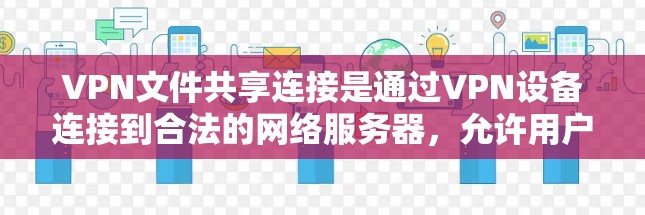 VPN文件共享连接是通过VPN设备连接到合法的网络服务器，允许用户分享和下载文件的一种方式。以下是通过主流VPN软件进行文件共享连接的步骤说明
