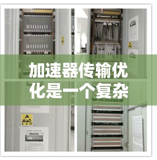 加速器传输优化是一个复杂但重要的步骤，旨在提高游戏性能和兼容性。以下是对加速器传输优化方案的详细分析和建议