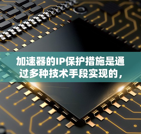 加速器的IP保护措施是通过多种技术手段实现的,旨在防止未经授权的复制、传播和使用加速服务的内容。以下是加速器在IP保护方面的主要措施及其分析 加速器的IP保护措施是通过多种技术手段实现的,旨在防止未经授权的复制、传播和使用加速服务的内容。以下是加速器在IP保护方面的主要措施及其分析