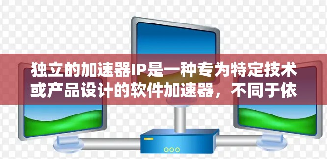独立的加速器IP是一种专为特定技术或产品设计的软件加速器,不同于依赖其他加速器的加速工具。以下是对该概念的详细说明 独立的加速器IP是一种专为特定技术或产品设计的软件加速器,不同于依赖其他加速器的加速工具。以下是对该概念的详细说明