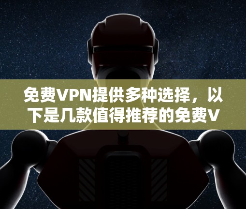 免费VPN提供多种选择,以下是几款值得推荐的免费VPN,尤其是提供高速选项的 免费VPN提供多种选择,以下是几款值得推荐的免费VPN,尤其是提供高速选项的