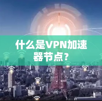 什么是VPN加速器节点? 什么是VPN加速器节点?