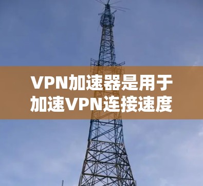 VPN加速器是用于加速VPN连接速度的工具,帮助用户更快地连接到目标服务器。以下是关于VPN加速器服务器的一些关键信息和推荐 VPN加速器是用于加速VPN连接速度的工具,帮助用户更快地连接到目标服务器。以下是关于VPN加速器服务器的一些关键信息和推荐