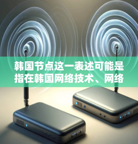 韩国节点这一表述可能是指在韩国网络技术、网络安全或网络架构方面的一种具体应用或研究。韩国在多个领域都有自己的独特的技术,例如移动通信、数据加密、网络架构等。以下是一些可能的解释 韩国节点这一表述可能是指在韩国网络技术、网络安全或网络架构方面的一种具体应用或研究。韩国在多个领域都有自己的独特的技术,例如移动通信、数据加密、网络架构等。以下是一些可能的解释