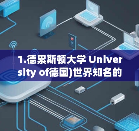 1.德累斯顿大学 University of德国)世界知名的大学,涵盖多个学科领域,如计算机科学、工程学、medicine、社会科学等 1.德累斯顿大学 University of德国)世界知名的大学,涵盖多个学科领域,如计算机科学、工程学、medicine、社会科学等