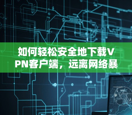 如何轻松安全地下载VPN客户端，远离网络暴力