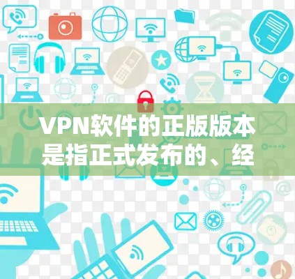 VPN软件的正版版本是指正式发布的、经过审核通过的VPN软件,通常在官方渠道或合法网站下载。以下是几个常见的VPN软件及其特点 VPN软件的正版版本是指正式发布的、经过审核通过的VPN软件,通常在官方渠道或合法网站下载。以下是几个常见的VPN软件及其特点
