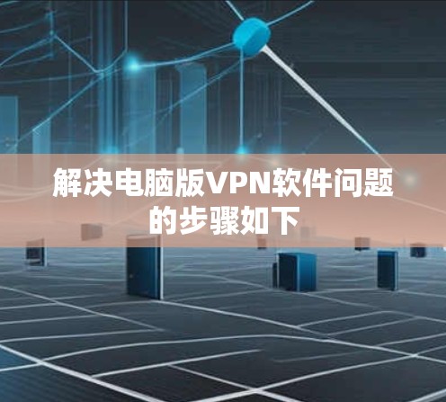 解决电脑版VPN软件问题的步骤如下