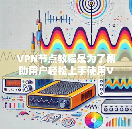 VPN节点教程是为了帮助用户轻松上手使用VPN服务,确保在网络环境中安全地连接到目标服务器。以下是一些常见的VPN节点教程的步骤和内容 VPN节点教程是为了帮助用户轻松上手使用VPN服务,确保在网络环境中安全地连接到目标服务器。以下是一些常见的VPN节点教程的步骤和内容