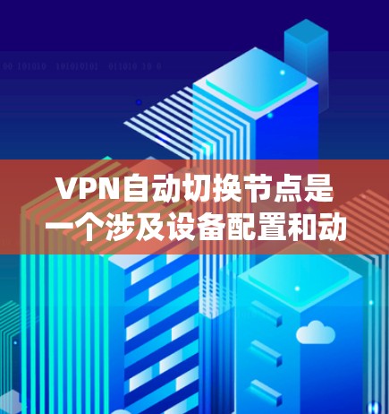 VPN自动切换节点是一个涉及设备配置和动态管理功能的系统,旨在通过设备自动切换到最近的VPN服务器以访问不同的资源或服务。以下是该概念的详细解释 VPN自动切换节点是一个涉及设备配置和动态管理功能的系统,旨在通过设备自动切换到最近的VPN服务器以访问不同的资源或服务。以下是该概念的详细解释