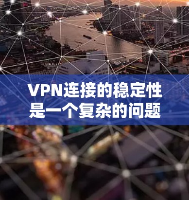 VPN连接的稳定性是一个复杂的问题,涉及多个因素。以下是对VPN连接稳定性的详细分析和建议 VPN连接的稳定性是一个复杂的问题,涉及多个因素。以下是对VPN连接稳定性的详细分析和建议