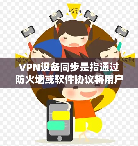 VPN设备同步是指通过防火墙或软件协议将用户连接到目标服务器,同时确保设备与服务器之间的IP地址和 host IP(服务器地址)匹配。以下是同步VPN设备的关键步骤 VPN设备同步是指通过防火墙或软件协议将用户连接到目标服务器,同时确保设备与服务器之间的IP地址和 host IP(服务器地址)匹配。以下是同步VPN设备的关键步骤