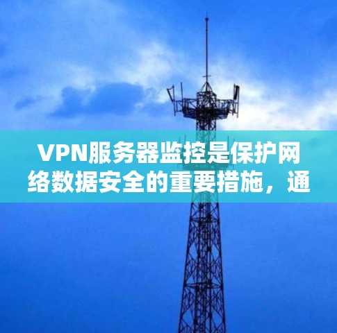 VPN服务器监控是保护网络数据安全的重要措施，通过监控这些服务器来发现和解决潜在的攻击风险。以下是一些具体的方法和步骤