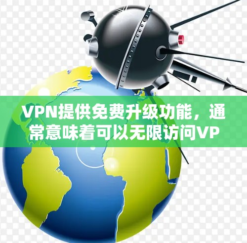 VPN提供免费升级功能,通常意味着可以无限访问VPN内容,但需要有更高的流量。以下是一些VPN平台通常提供的免费升级功能及其操作步骤 VPN提供免费升级功能,通常意味着可以无限访问VPN内容,但需要有更高的流量。以下是一些VPN平台通常提供的免费升级功能及其操作步骤